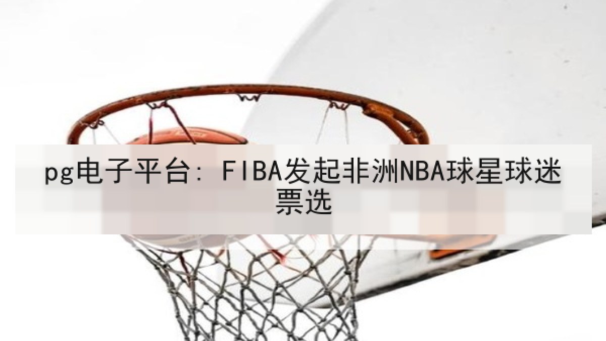 pg电子平台: FIBA发起非洲NBA球星球迷票选