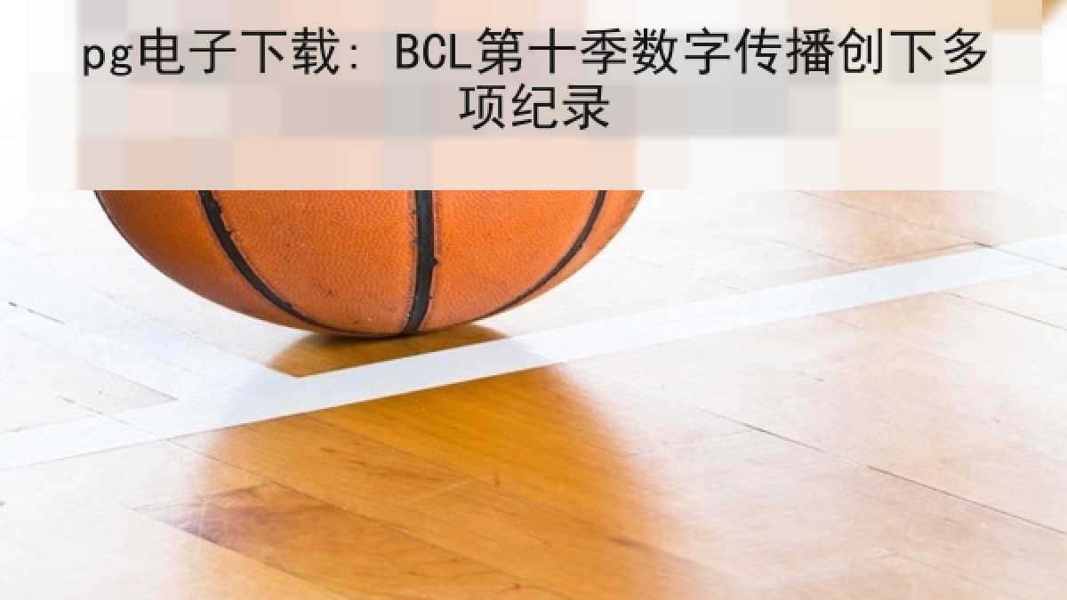 pg电子下载: BCL第十季数字传播创下多项纪录 pg电子下载: BCL第十季数字传播创下多项纪录