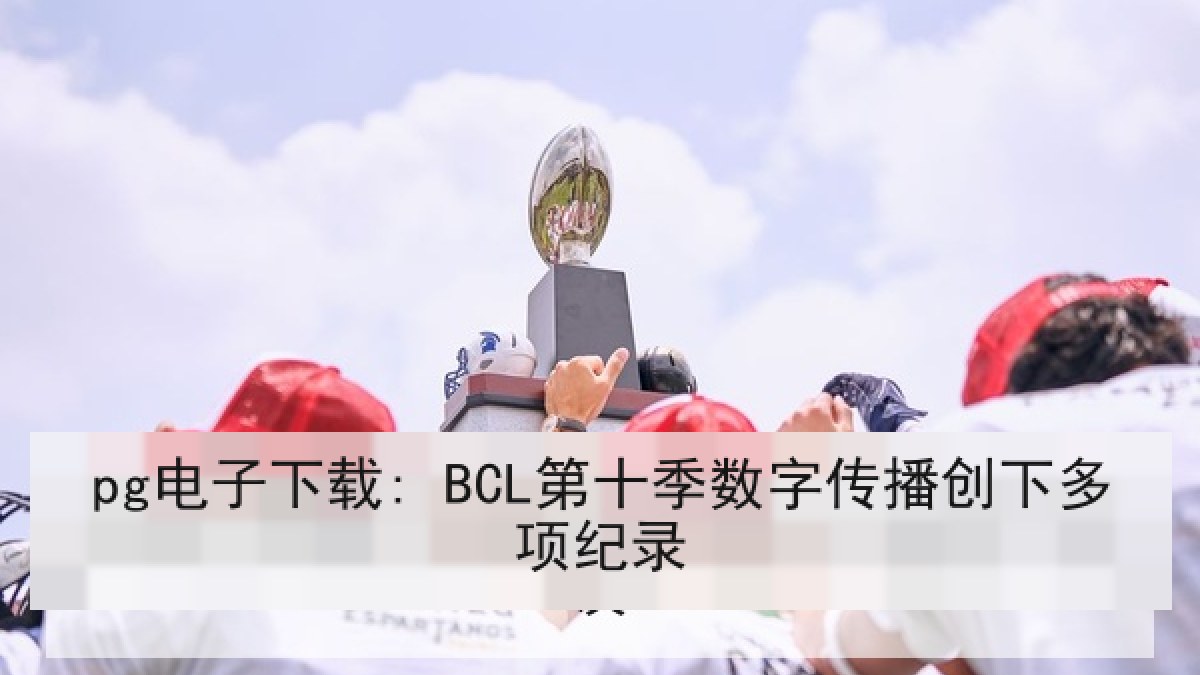 pg电子下载: BCL第十季数字传播创下多项纪录