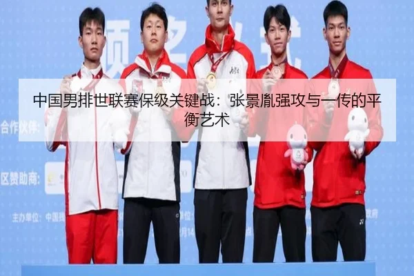 中国男排世联赛保级关键战：张景胤强攻与一传的平衡艺术