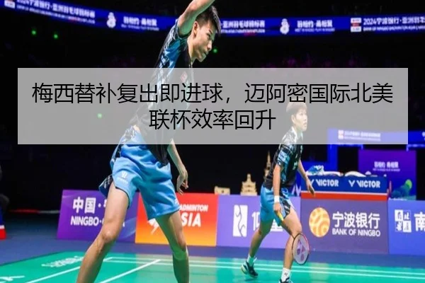 梅西替补复出即进球，迈阿密国际北美联杯效率回升