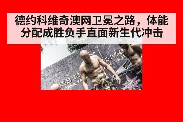 德约科维奇澳网卫冕之路，体能分配成胜负手直面新生代冲击