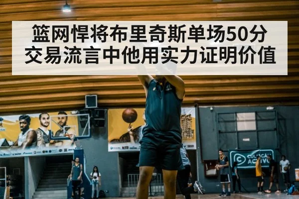 篮网悍将布里奇斯单场50分 交易流言中他用实力证明价值