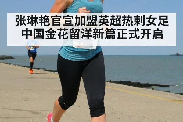 张琳艳官宣加盟英超热刺女足中国金花留洋新篇正式开启