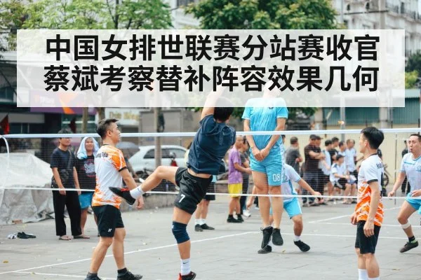 中国女排世联赛分站赛收官 蔡斌考察替补阵容效果几何
