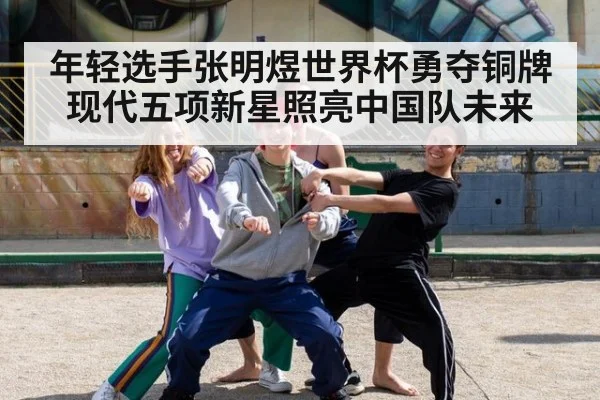 年轻选手张明煜世界杯勇夺铜牌 现代五项新星照亮中国队未来