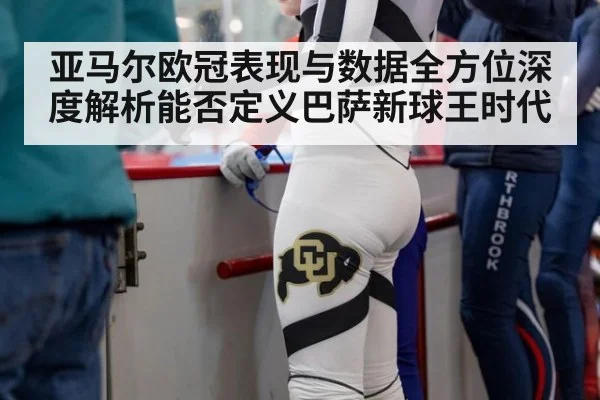 亚马尔欧冠表现与数据全方位深度解析能否定义巴萨新球王时代