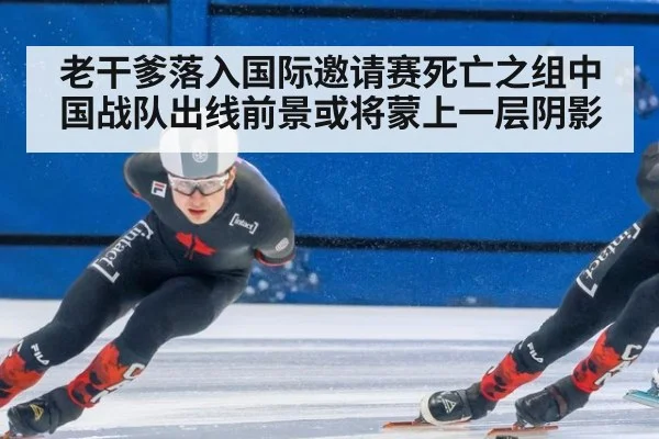 老干爹落入国际邀请赛死亡之组中国战队出线前景或将蒙上一层阴影