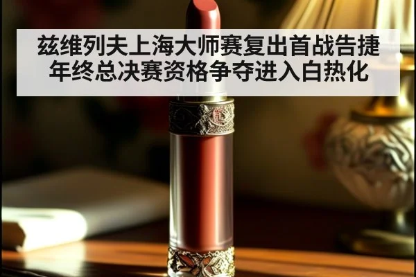 兹维列夫上海大师赛复出首战告捷 年终总决赛资格争夺进入白热化